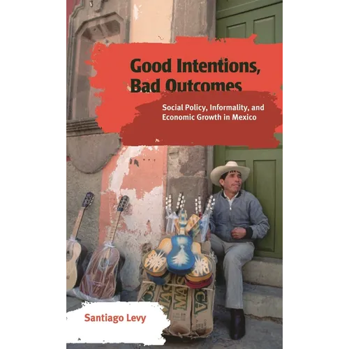 Good Intentions, Bad Outcomes: Social Policy, Informality, and Economic Growth in Mexico - Paperback - Books - by Books by